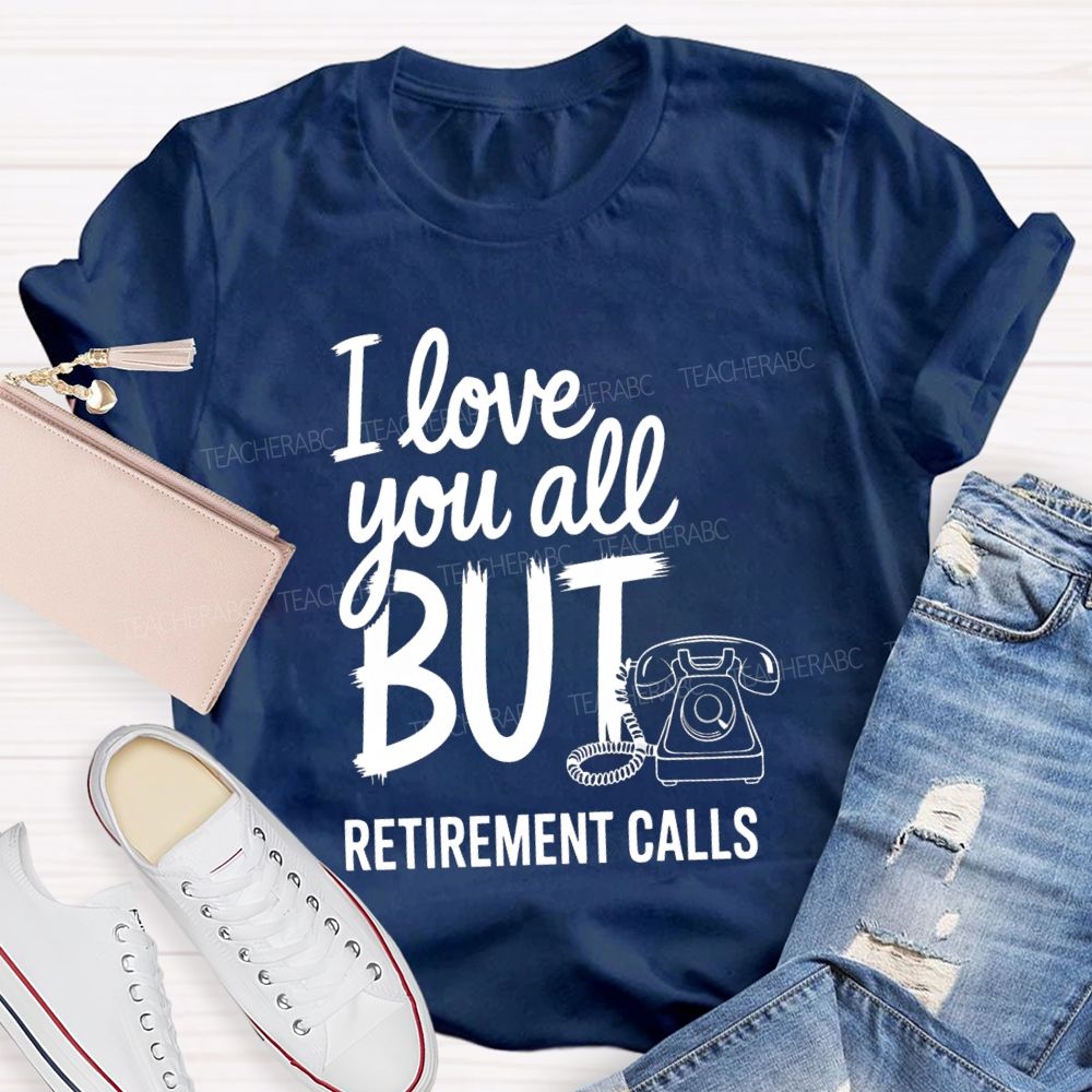I Love You All But Retirement Calls Retired Teacher T-shirt