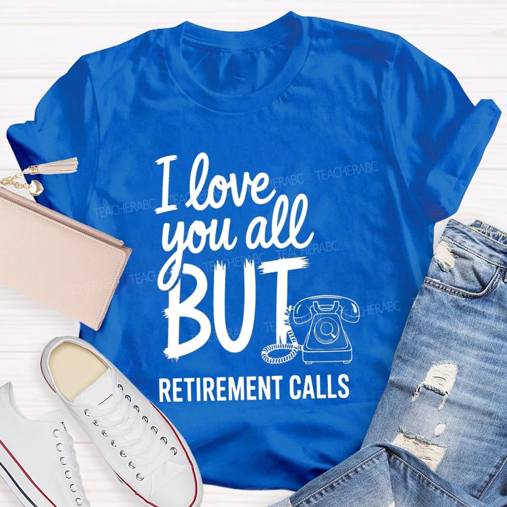 I Love You All But Retirement Calls Retired Teacher T-shirt