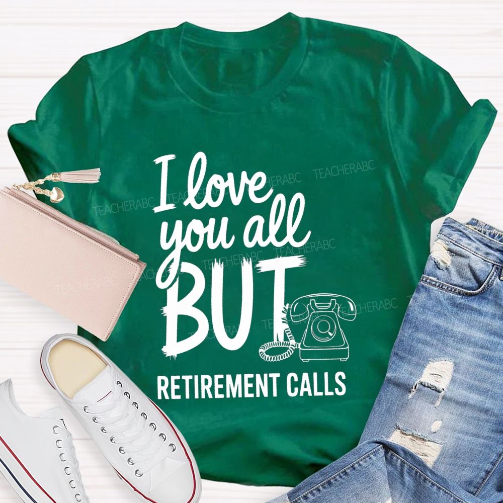 I Love You All But Retirement Calls Retired Teacher T-shirt