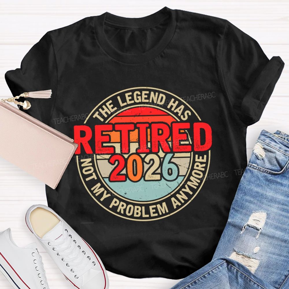 The Legend Has Retired 2026 Not My Problem Anymore Retired Teacher T-shirt