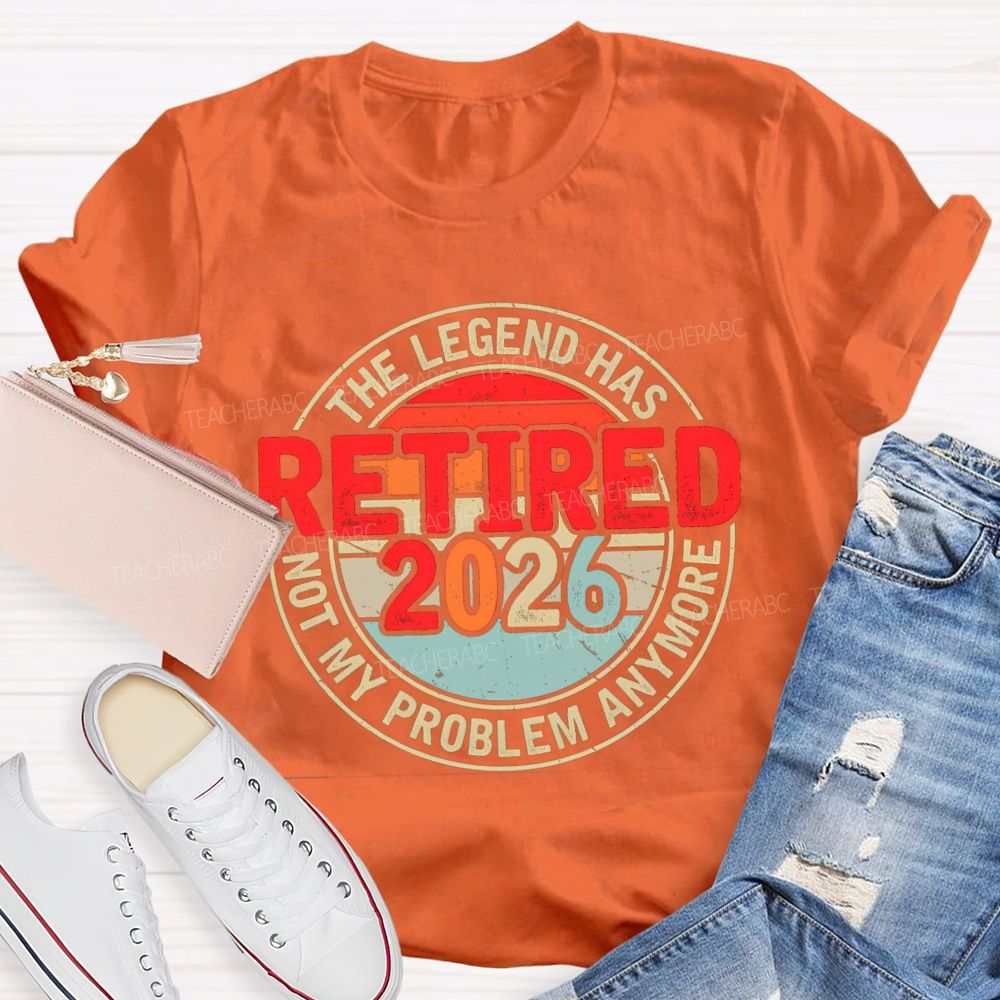 The Legend Has Retired 2026 Not My Problem Anymore Retired Teacher T-shirt