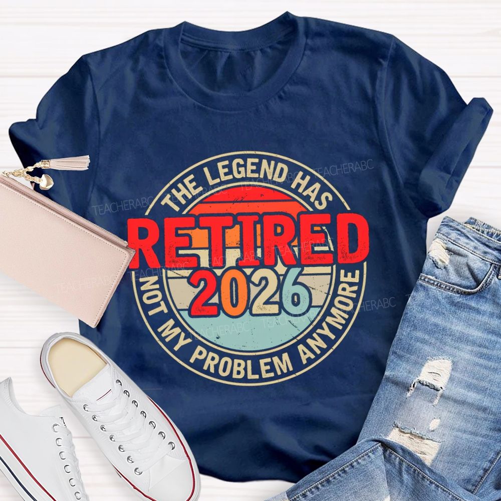 The Legend Has Retired 2026 Not My Problem Anymore Retired Teacher T-shirt