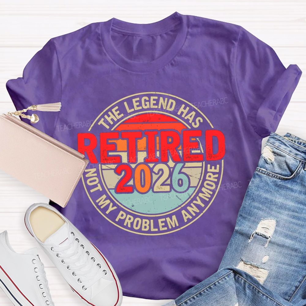 The Legend Has Retired 2026 Not My Problem Anymore Retired Teacher T-shirt