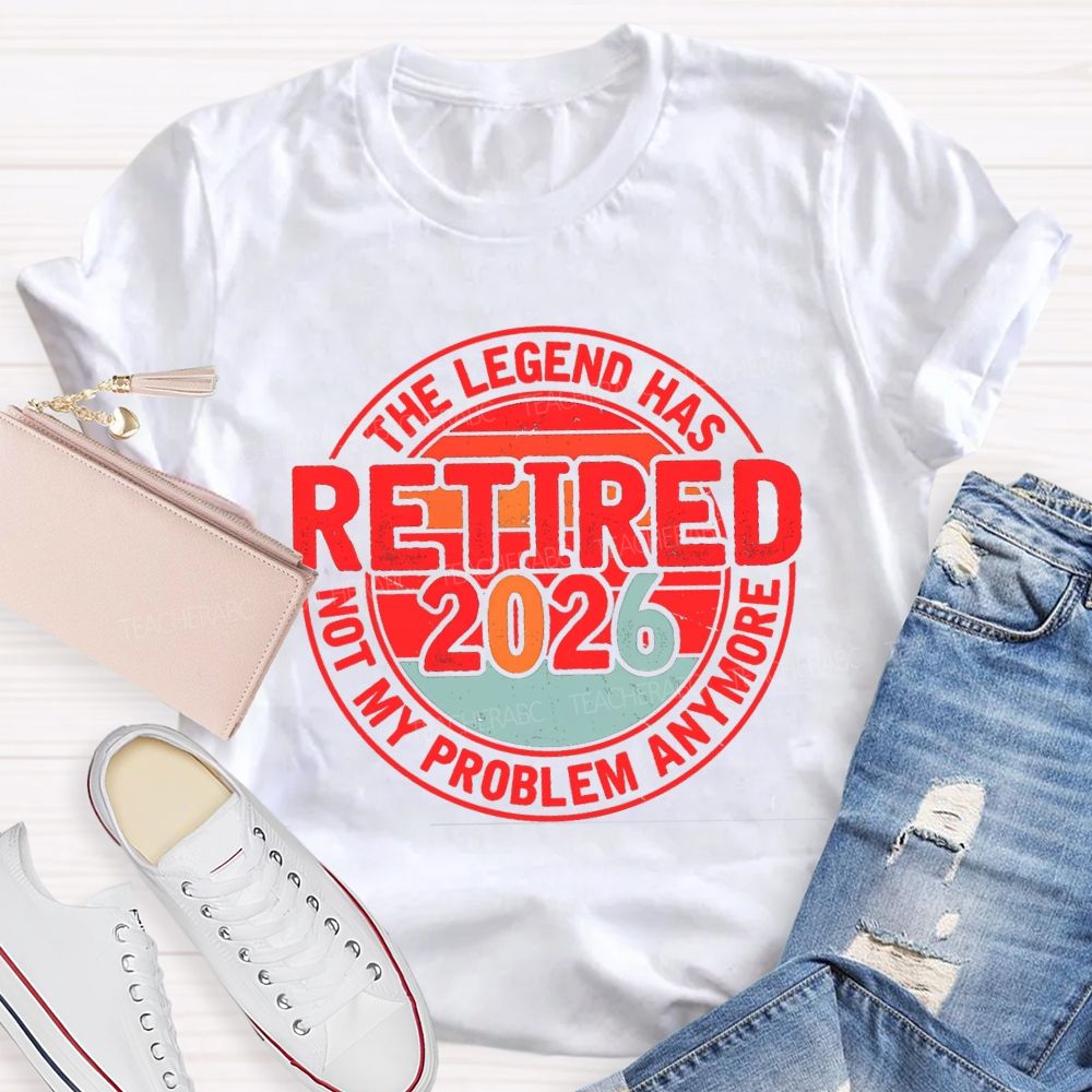 The Legend Has Retired 2026 Not My Problem Anymore Retired Teacher T-shirt