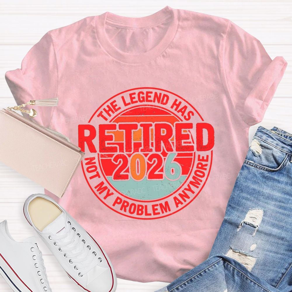 The Legend Has Retired 2026 Not My Problem Anymore Retired Teacher T-shirt