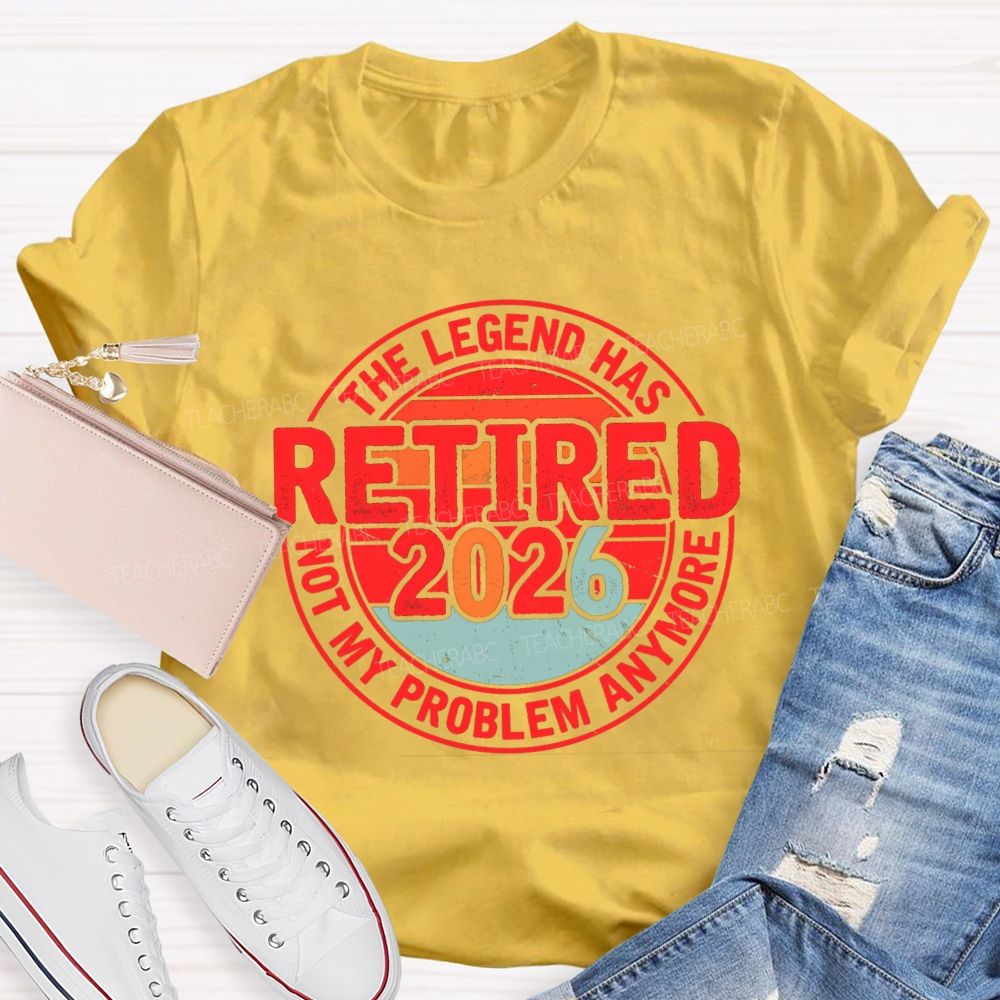 The Legend Has Retired 2026 Not My Problem Anymore Retired Teacher T-shirt