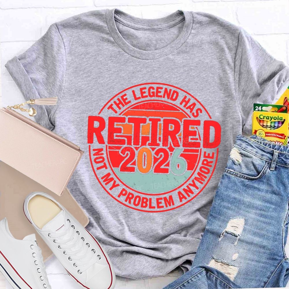 The Legend Has Retired 2026 Not My Problem Anymore Retired Teacher T-shirt