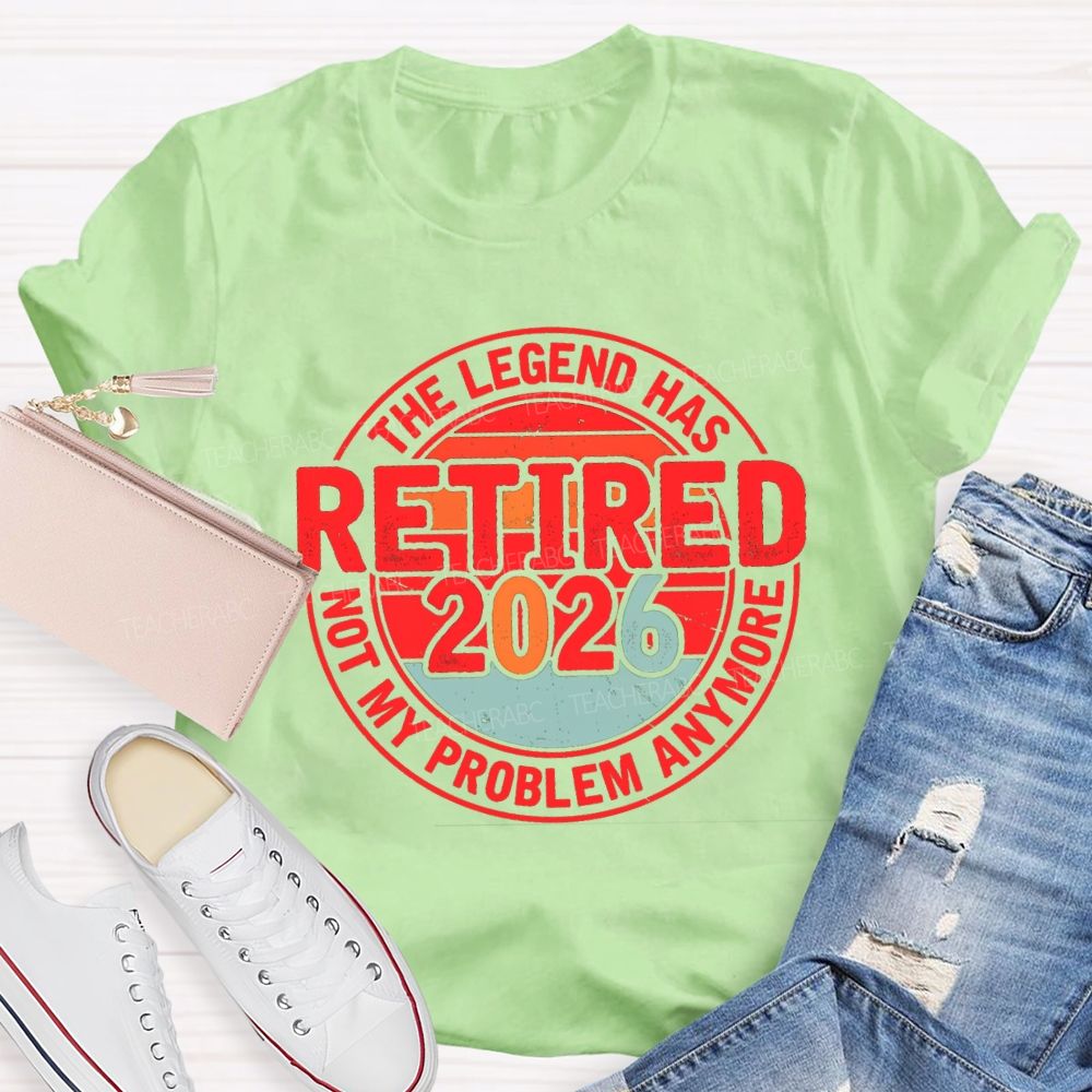 The Legend Has Retired 2026 Not My Problem Anymore Retired Teacher T-shirt