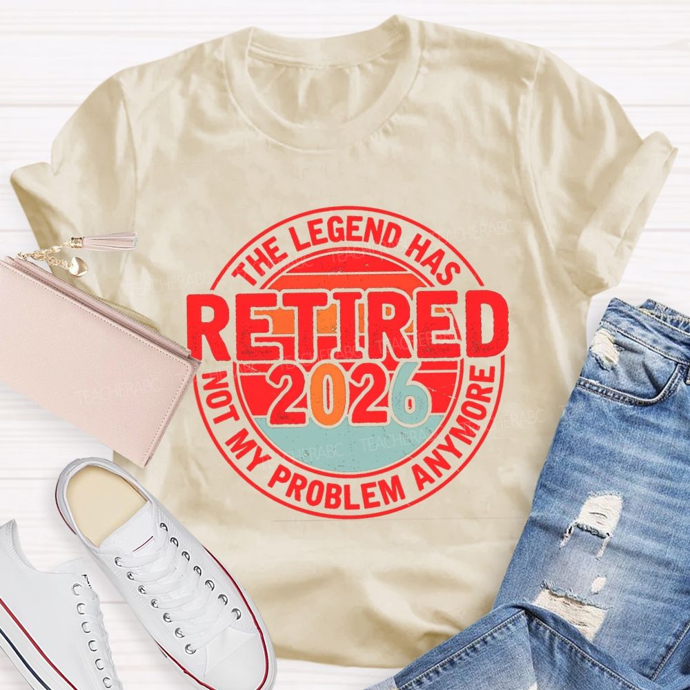 The Legend Has Retired 2026 Not My Problem Anymore Retired Teacher T-shirt