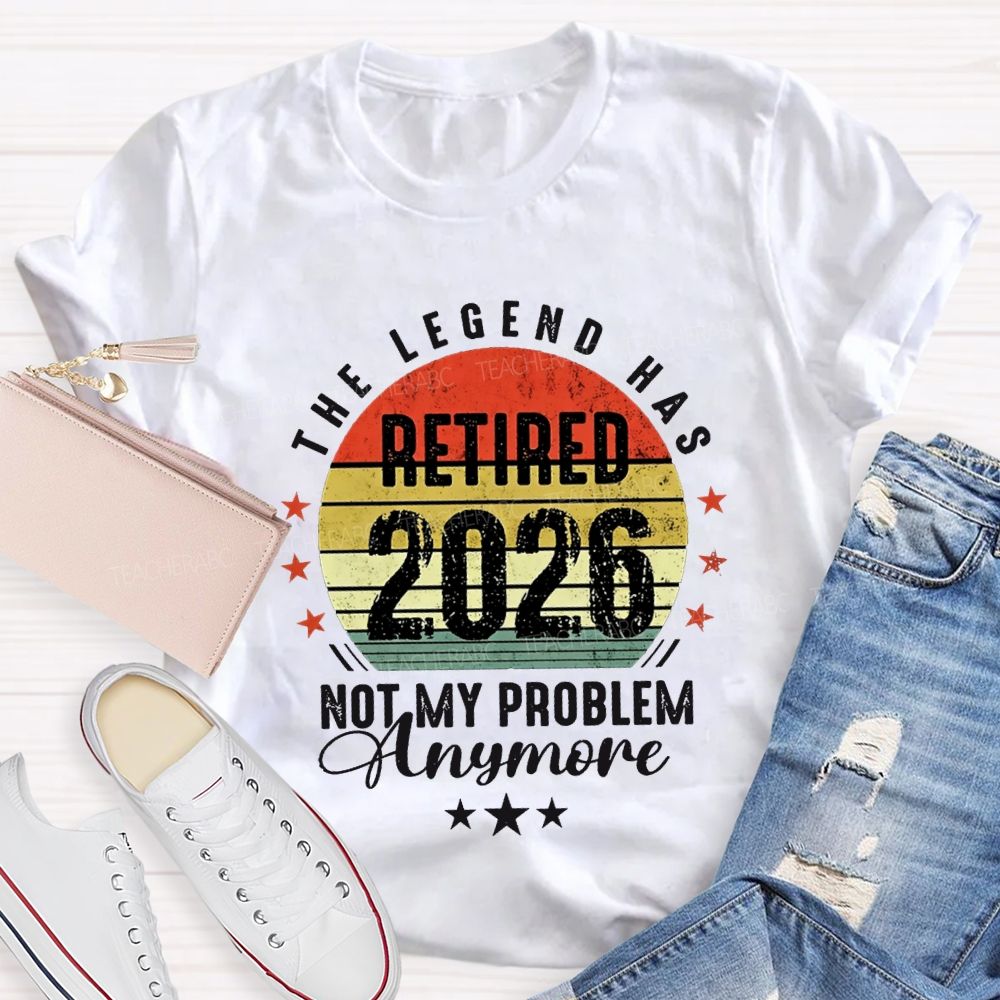 The Legend Has Retired 2026 Not My Problem Anymore T-shirt