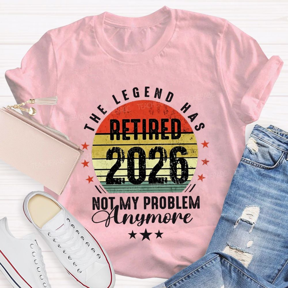 The Legend Has Retired 2026 Not My Problem Anymore T-shirt
