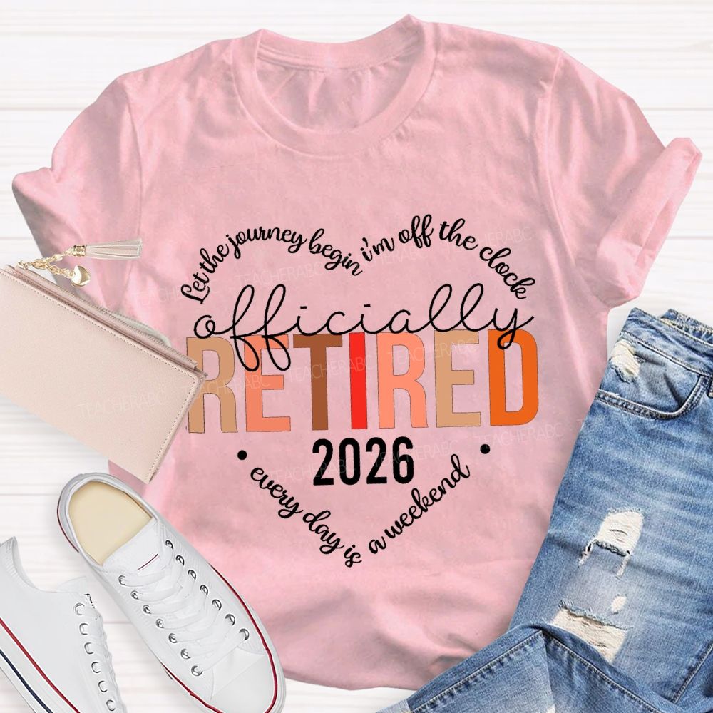 Let The Jouring Begin I'M Off The Clock Officially Retired 2026 Every Day Is A Weekend T-shirt