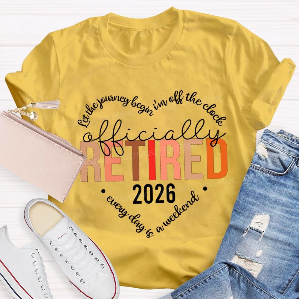 Let The Jouring Begin I'M Off The Clock Officially Retired 2026 Every Day Is A Weekend T-shirt