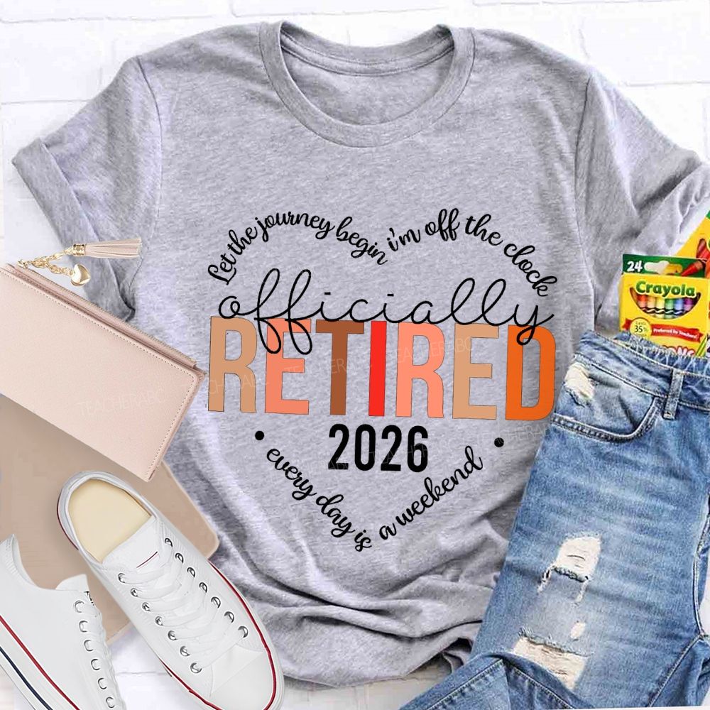Let The Jouring Begin I'M Off The Clock Officially Retired 2026 Every Day Is A Weekend T-shirt