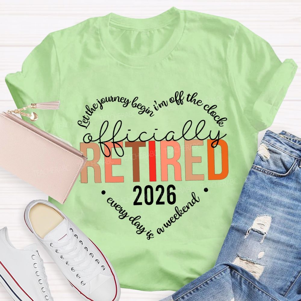 Let The Jouring Begin I'M Off The Clock Officially Retired 2026 Every Day Is A Weekend T-shirt