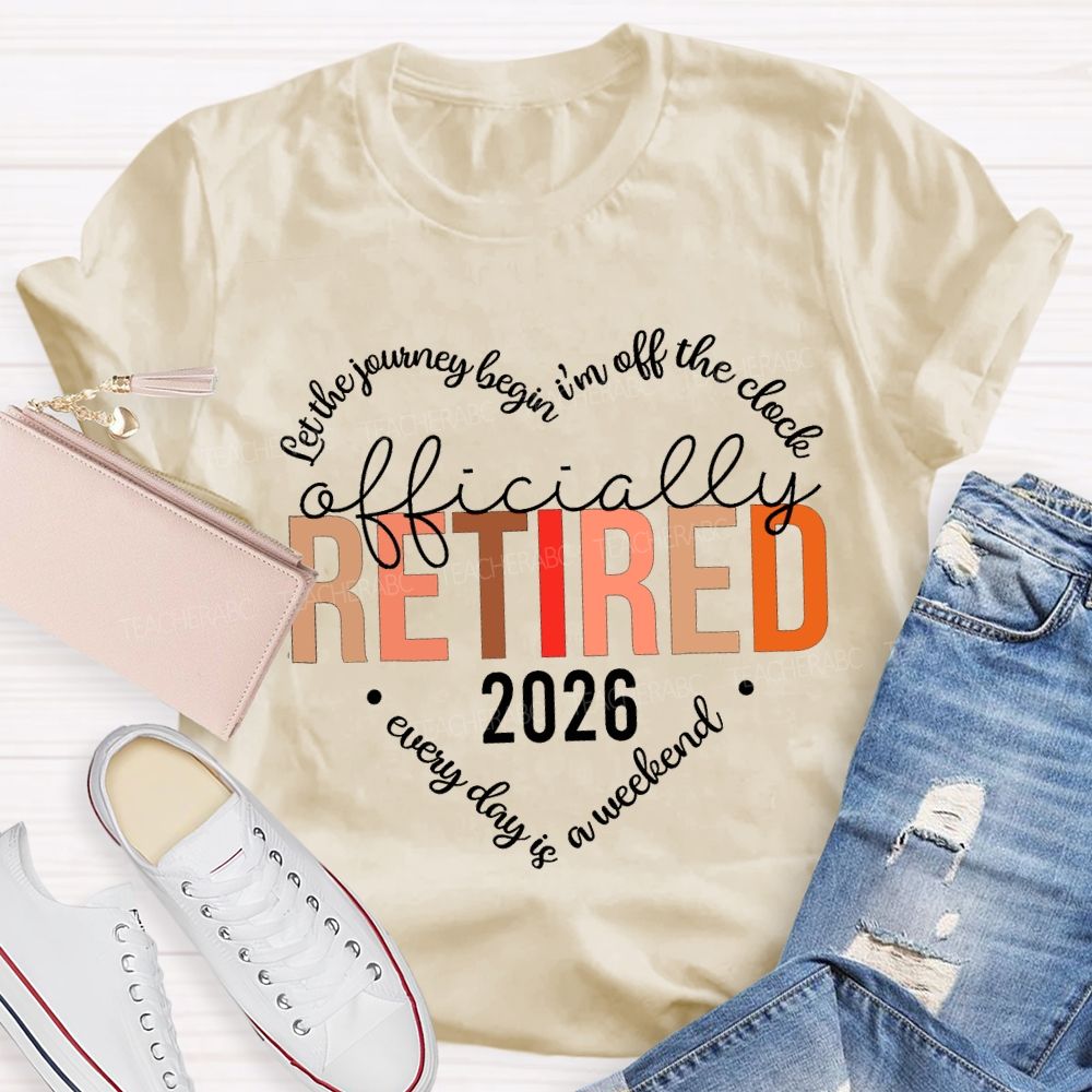 Let The Jouring Begin I'M Off The Clock Officially Retired 2026 Every Day Is A Weekend T-shirt