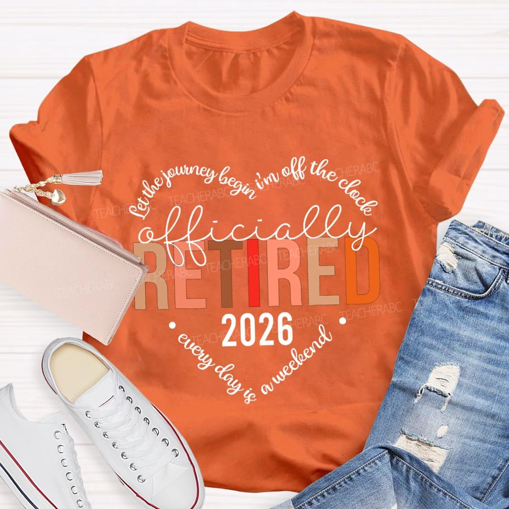 Let The Jouring Begin I'M Off The Clock Officially Retired 2026 Every Day Is A Weekend T-shirt