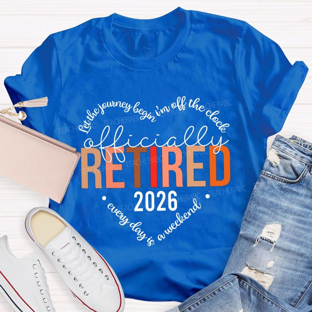 Let The Jouring Begin I'M Off The Clock Officially Retired 2026 Every Day Is A Weekend T-shirt