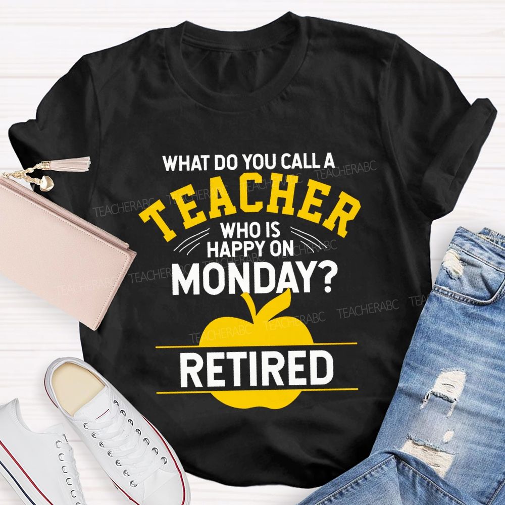 What Do You Call A Teacher Who Is Happy On Monday Retired T-shirt