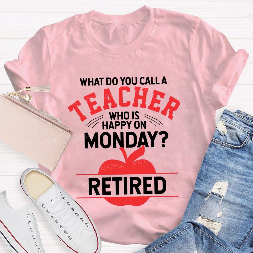 What Do You Call A Teacher Who Is Happy On Monday Retired T-shirt