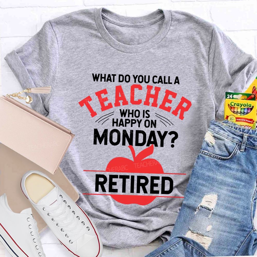 What Do You Call A Teacher Who Is Happy On Monday Retired T-shirt