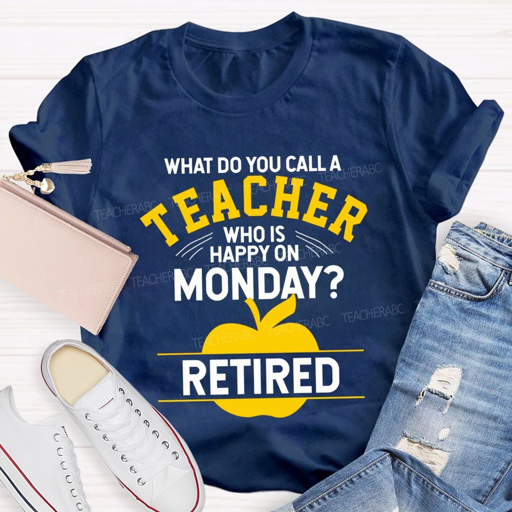 What Do You Call A Teacher Who Is Happy On Monday Retired T-shirt