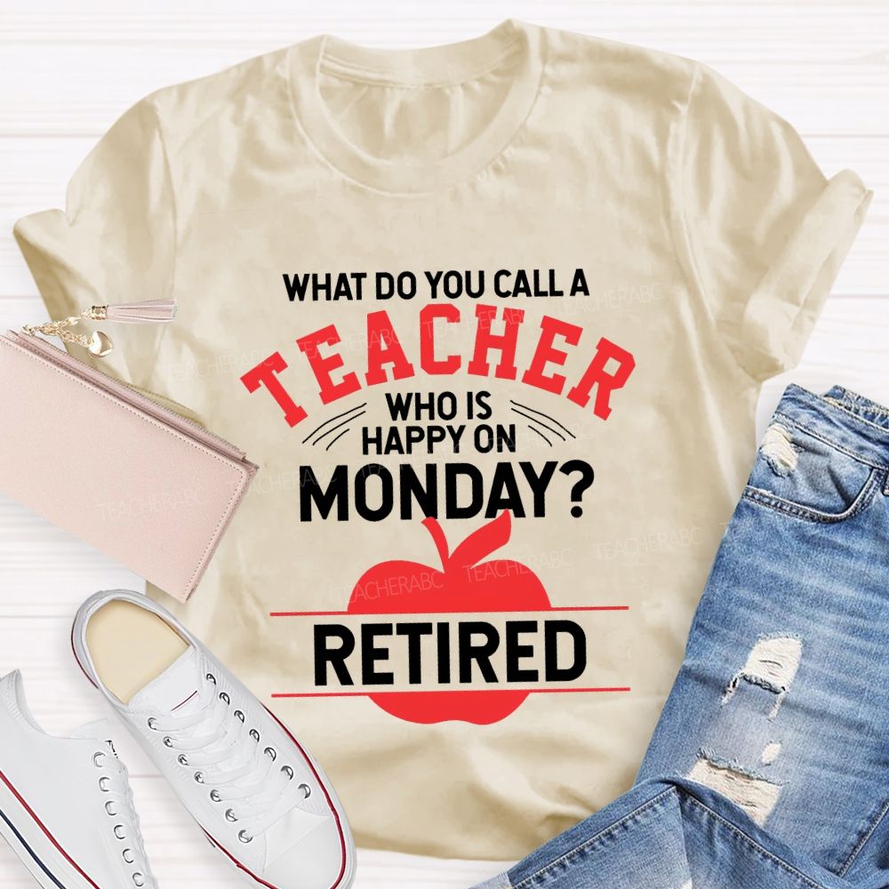 What Do You Call A Teacher Who Is Happy On Monday Retired T-shirt