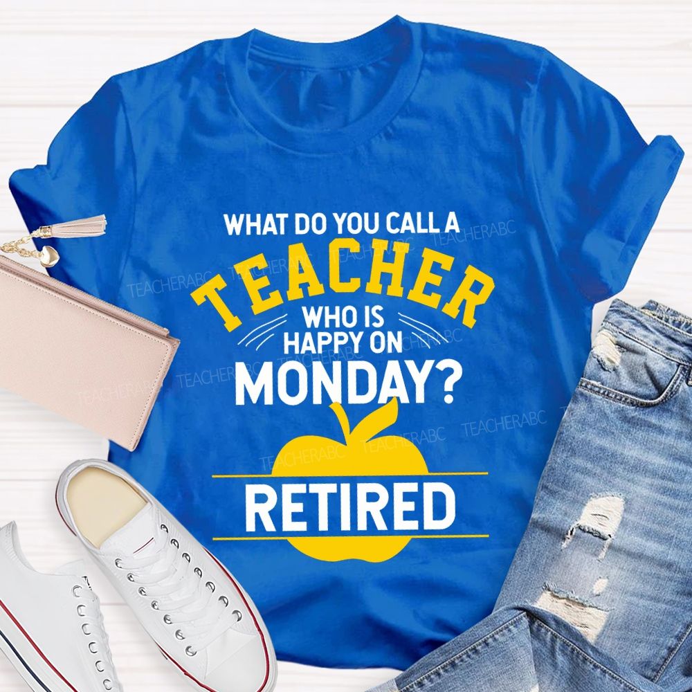 What Do You Call A Teacher Who Is Happy On Monday Retired T-shirt