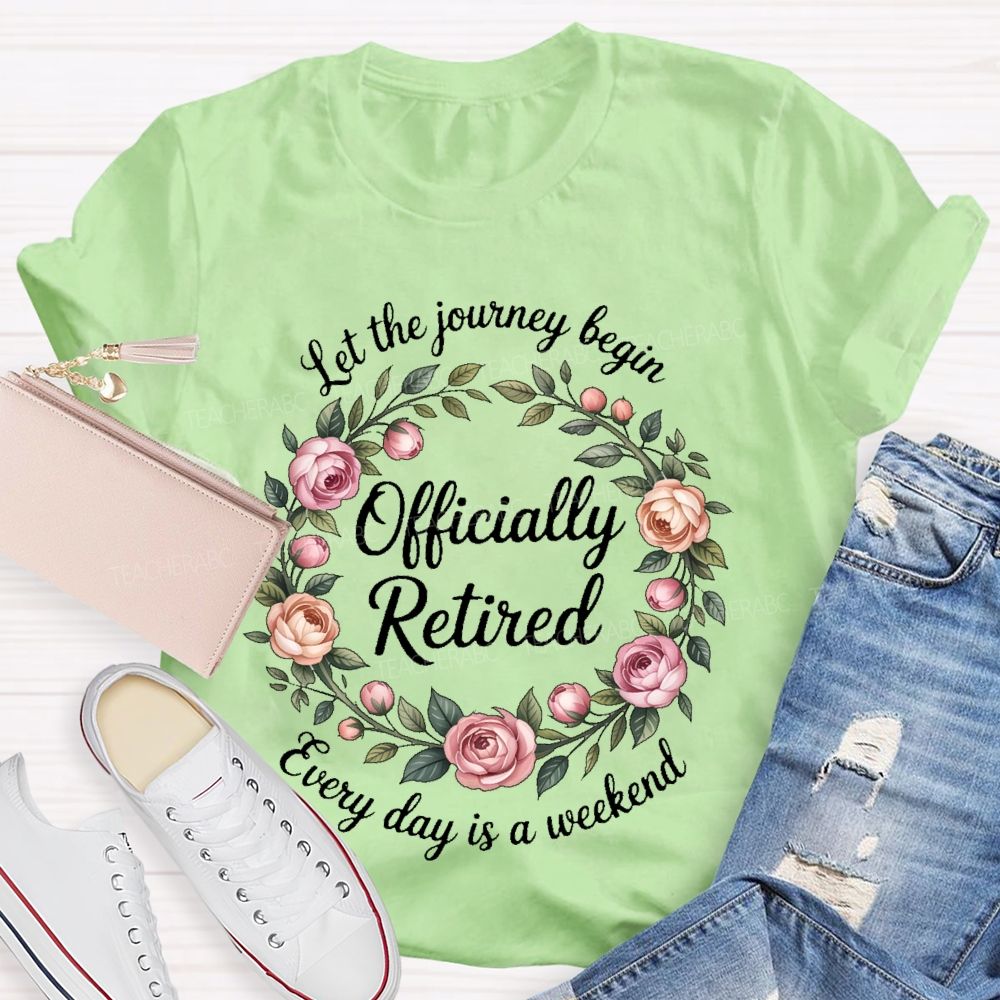 Let The Journey Begin  Officially Retired  Every Day Is A Weekend   Teacher T-shirt