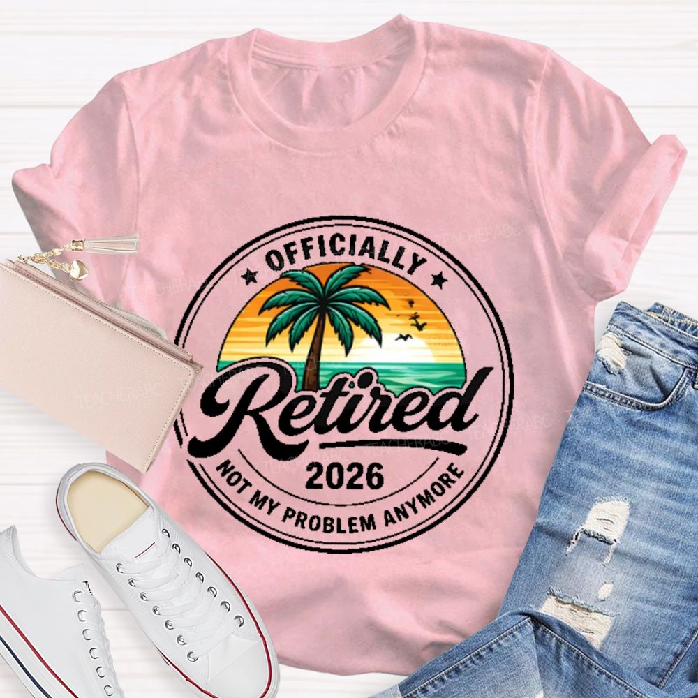 Officially  Retired  Not My Problem Anymore  Graphic  Teacher T-shirt