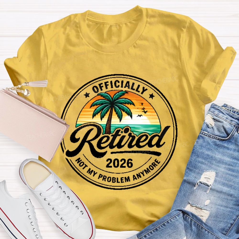 Officially  Retired  Not My Problem Anymore  Graphic  Teacher T-shirt