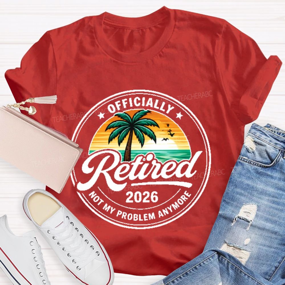 Officially  Retired  Not My Problem Anymore  Graphic  Teacher T-shirt
