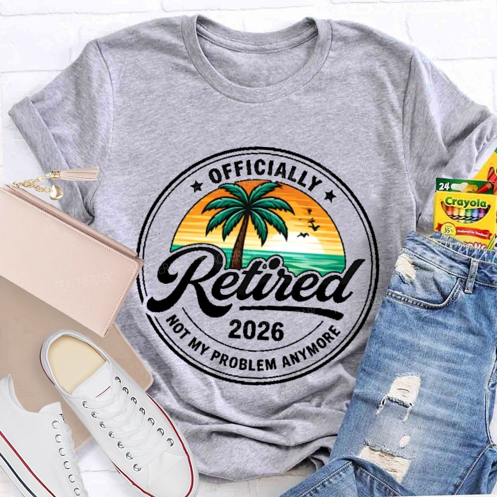 Officially  Retired  Not My Problem Anymore  Graphic  Teacher T-shirt