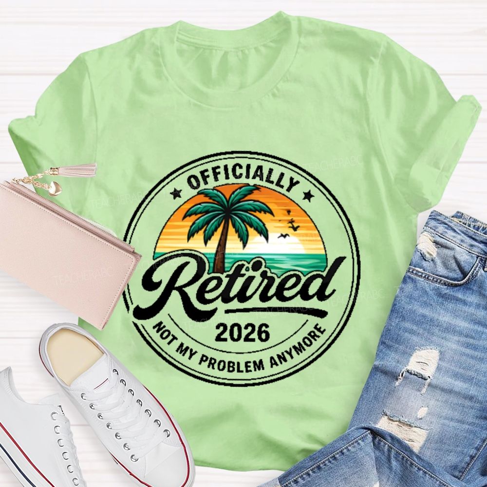 Officially  Retired  Not My Problem Anymore  Graphic  Teacher T-shirt