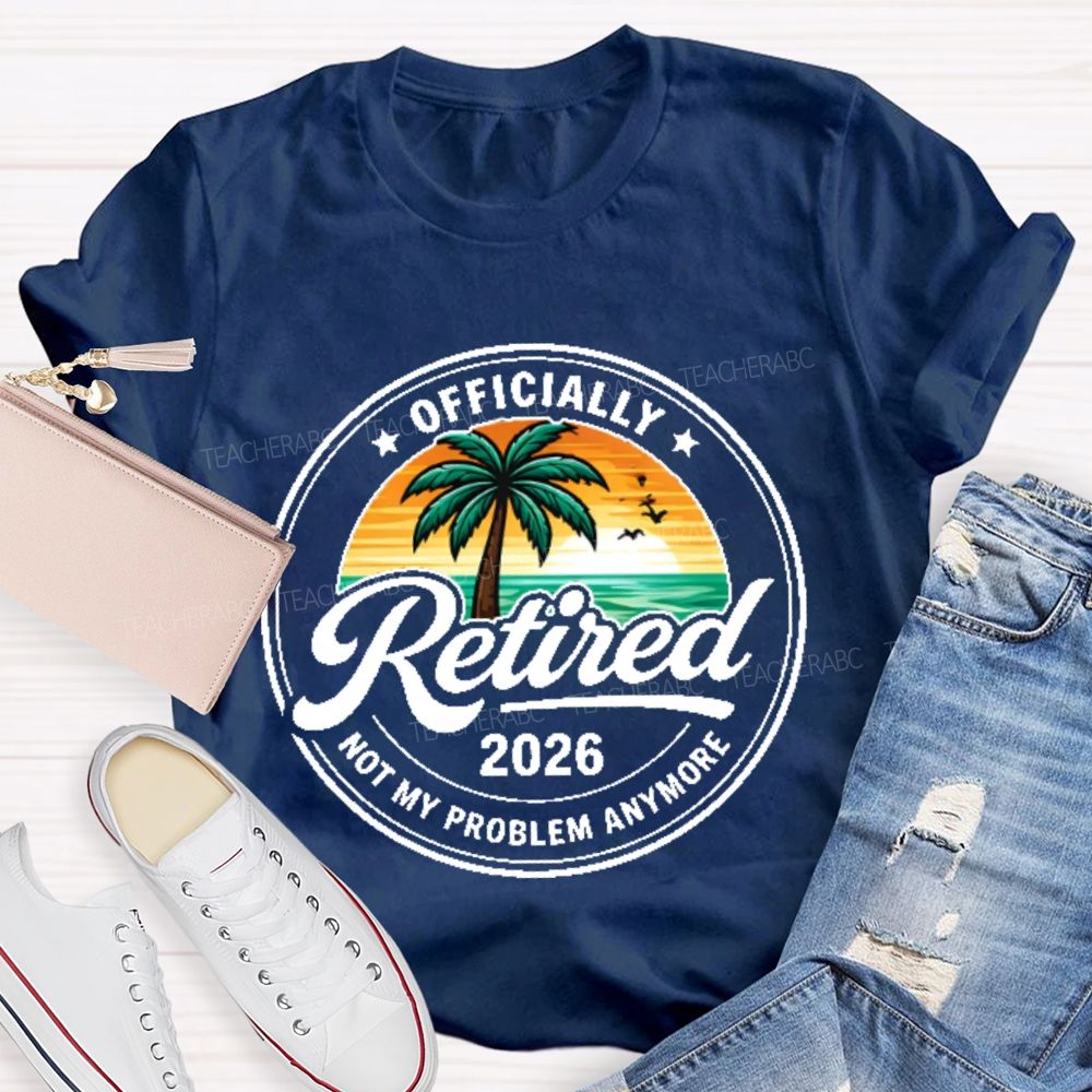Officially  Retired  Not My Problem Anymore  Graphic  Teacher T-shirt