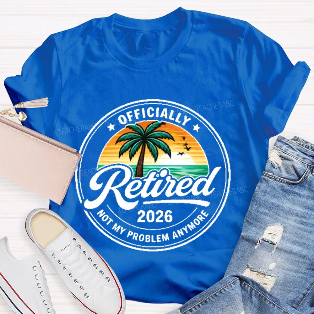 Officially  Retired  Not My Problem Anymore  Graphic  Teacher T-shirt