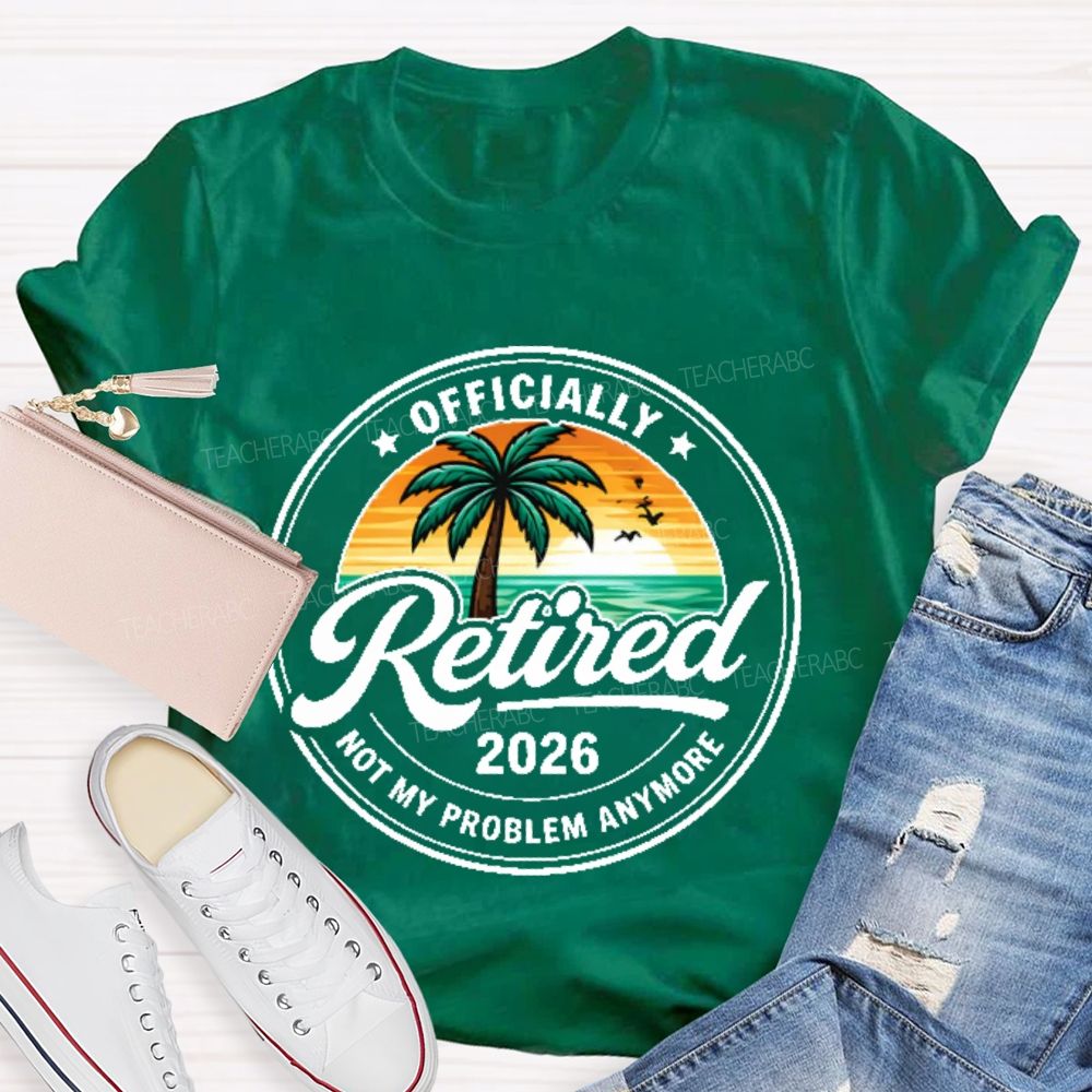 Officially  Retired  Not My Problem Anymore  Graphic  Teacher T-shirt