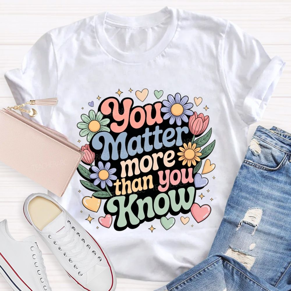 You Matter More Than Know Teacher T-shirt