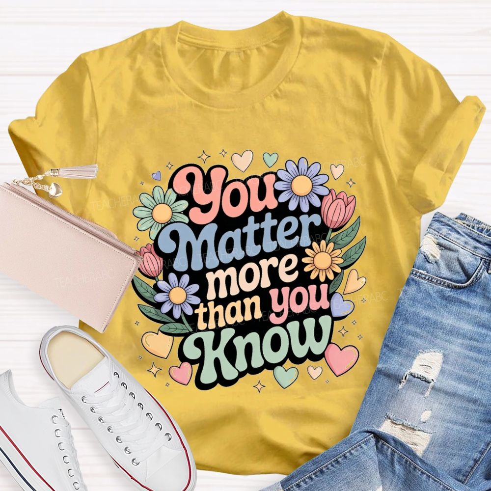 You Matter More Than Know Teacher T-shirt