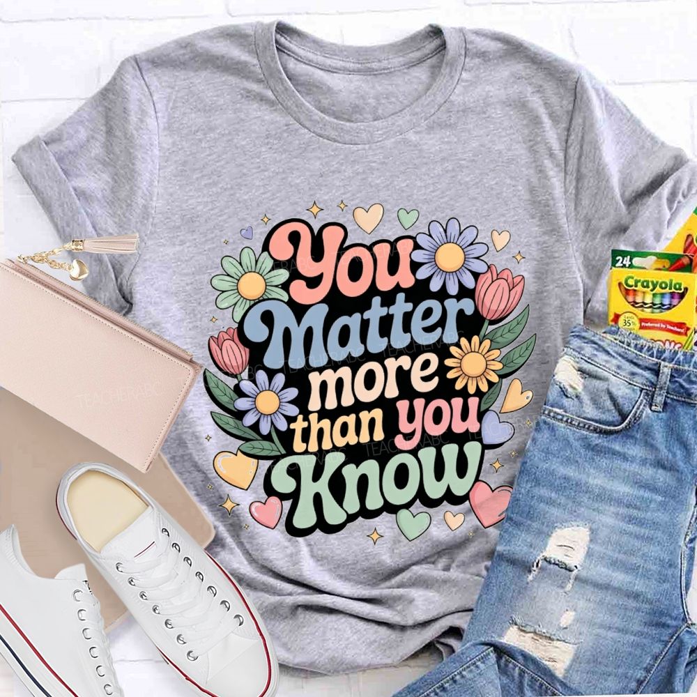 You Matter More Than Know Teacher T-shirt