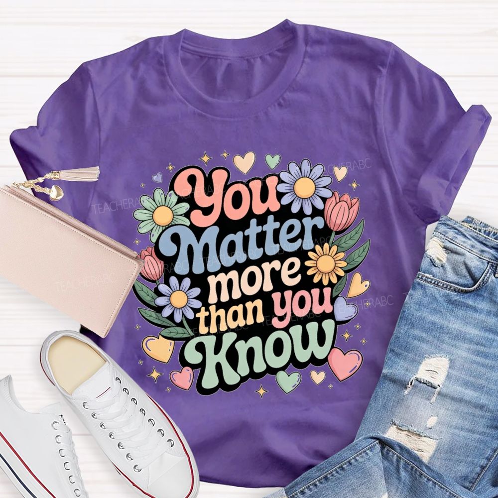 You Matter More Than Know Teacher T-shirt