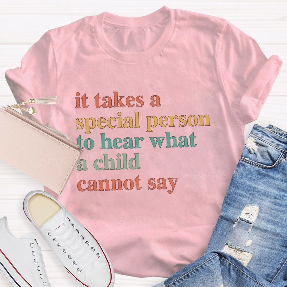 It Takes A Special Person To Here What A Child Can Not Say Special Education Teacher T-Shirt