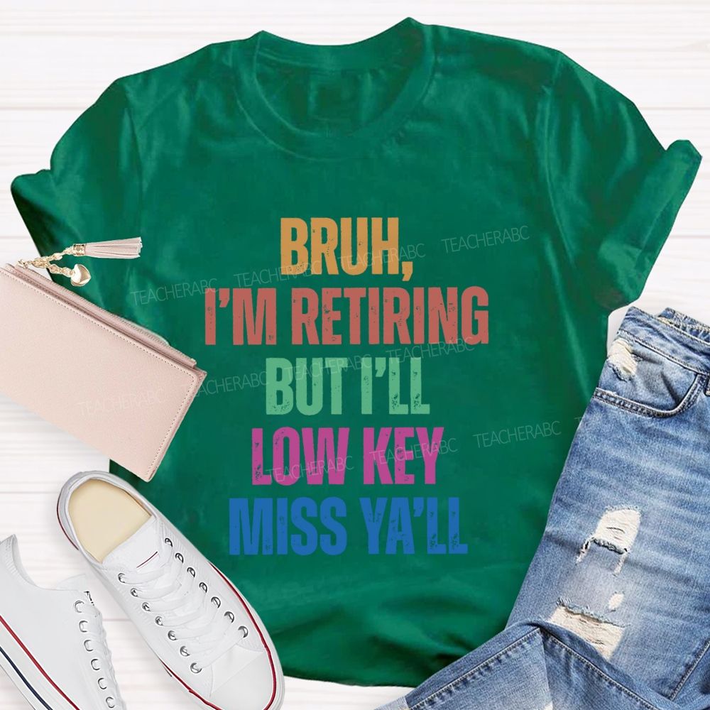 Bruh I'M Retiring But I'Ll Lowkey Miss Y'all Teacher T-shirt