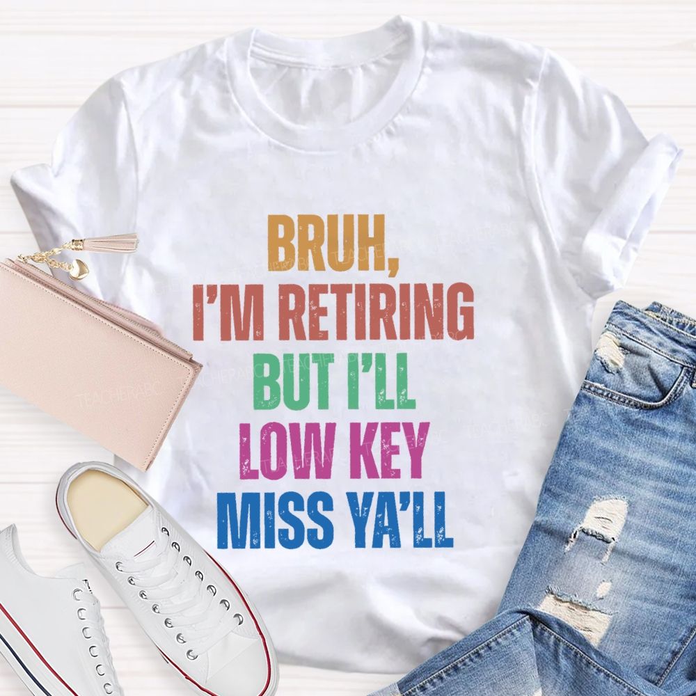 Bruh I'M Retiring But I'Ll Lowkey Miss Y'all Teacher T-shirt