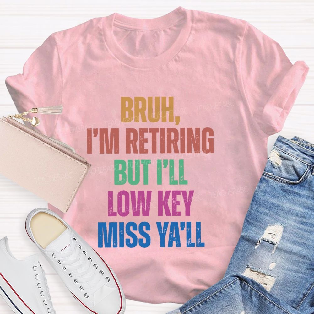 Bruh I'M Retiring But I'Ll Lowkey Miss Y'all Teacher T-shirt