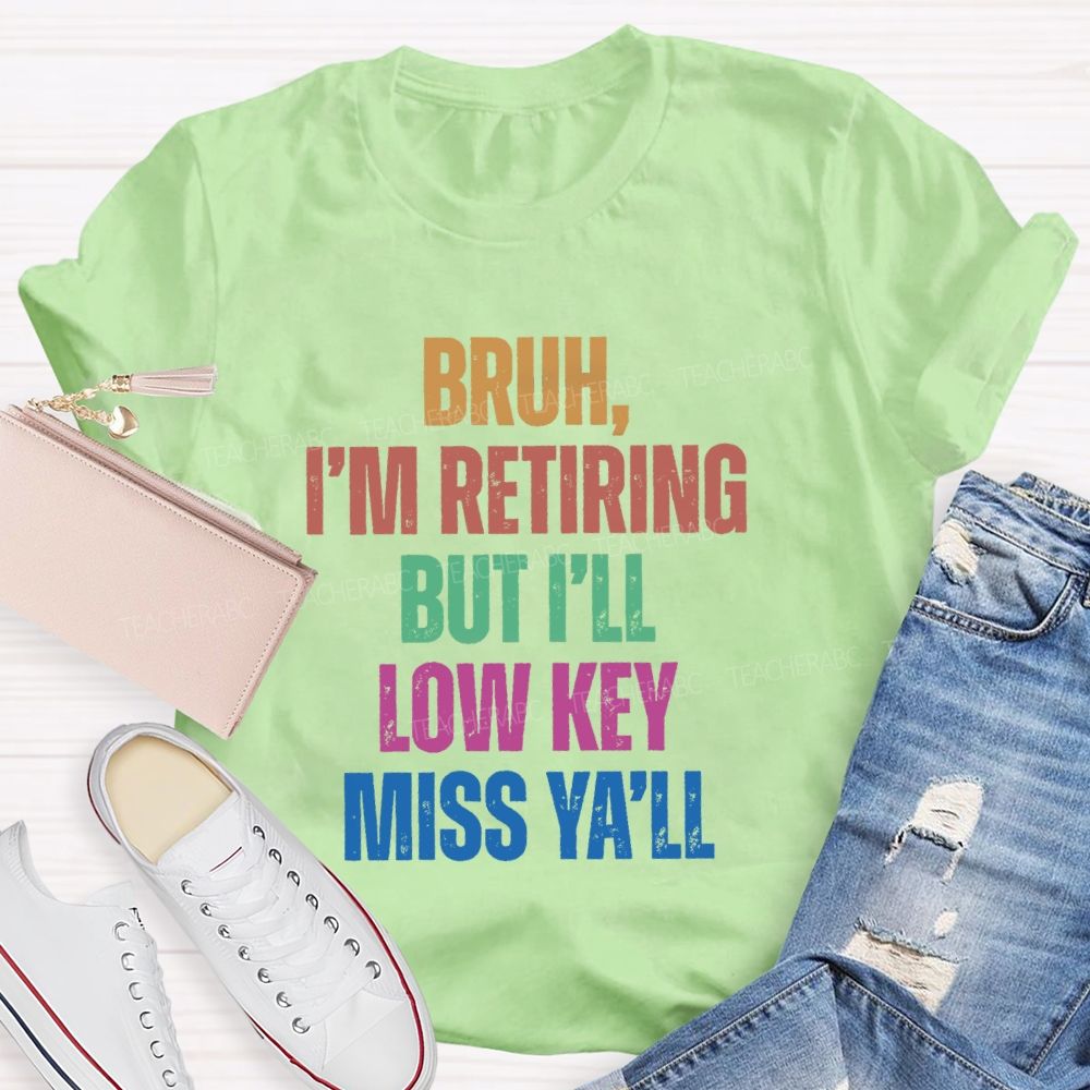 Bruh I'M Retiring But I'Ll Lowkey Miss Y'all Teacher T-shirt