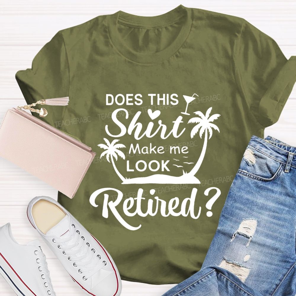 Does This Shirt Make Me Look Retired Teacher T-shirt