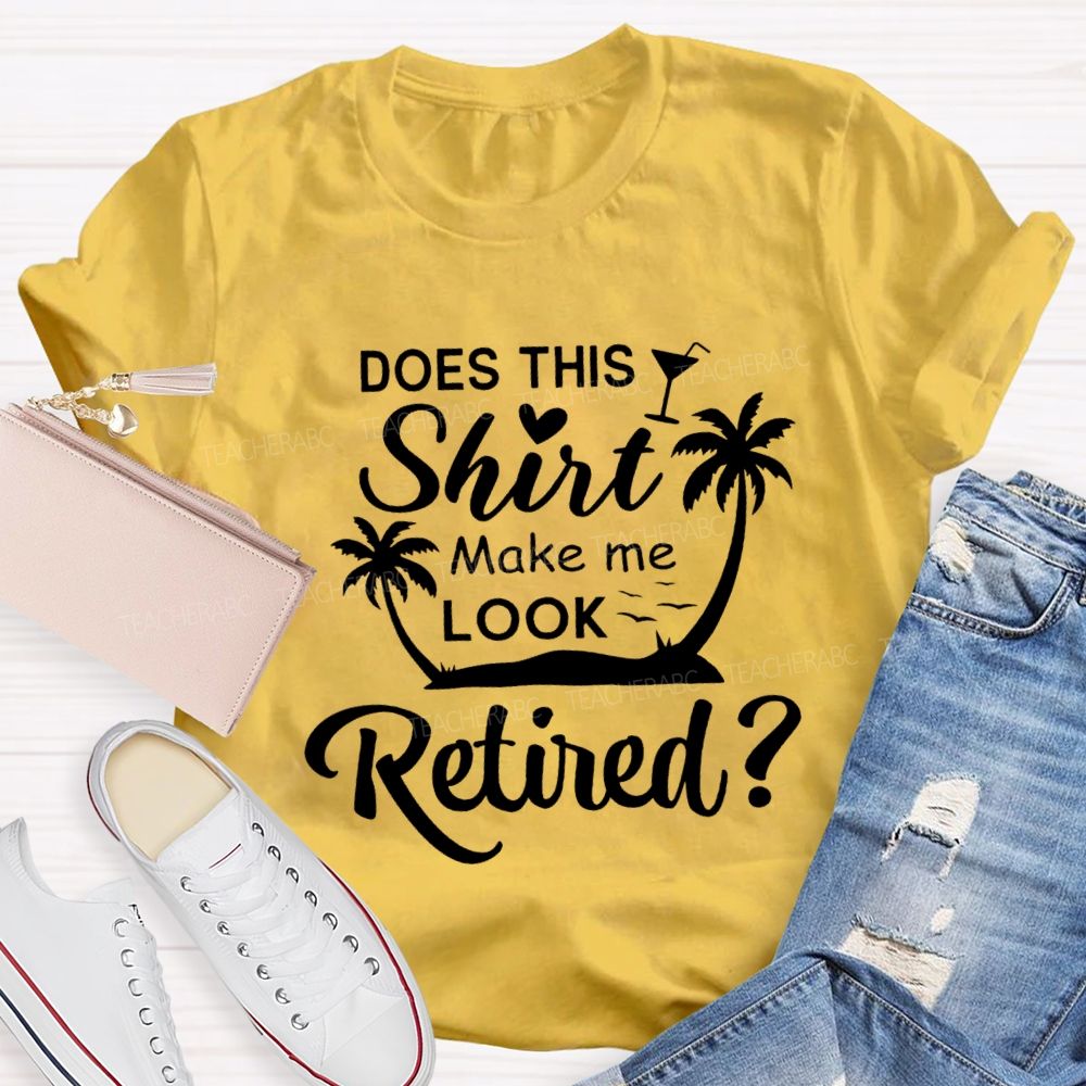 Does This Shirt Make Me Look Retired Teacher T-shirt