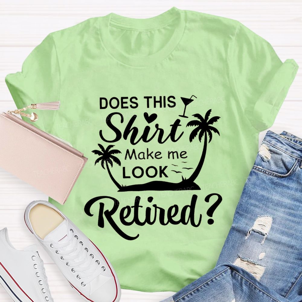 Does This Shirt Make Me Look Retired Teacher T-shirt