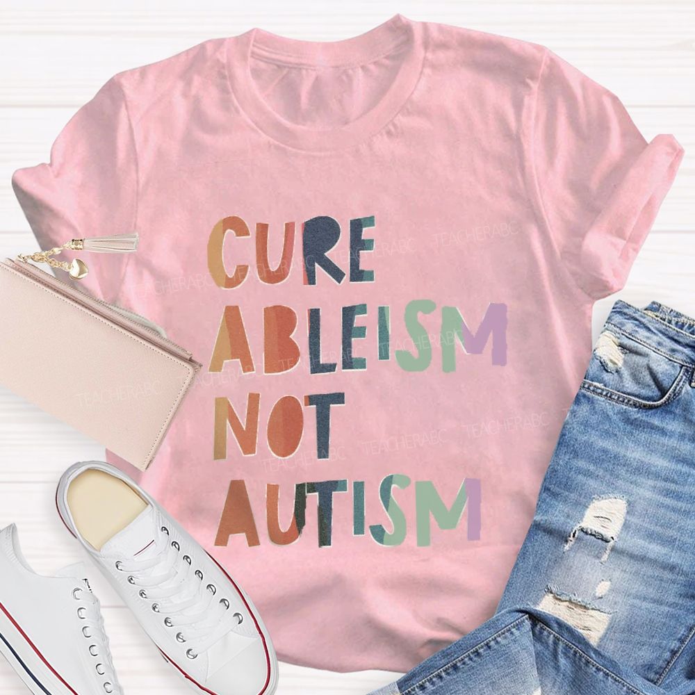 Cure Ableism Not Autism Teacher T-shirt